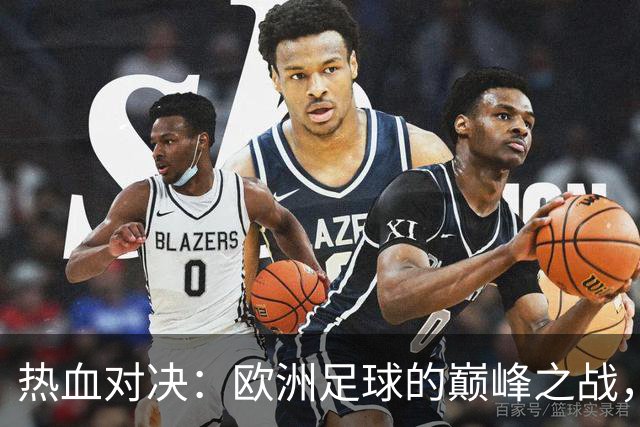 热血对决：欧洲足球的巅峰之战，球星齐聚一堂！